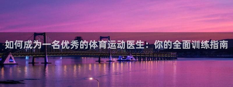 xc体育：如何成为一名优秀的体育运动医生：你的全面训练指南