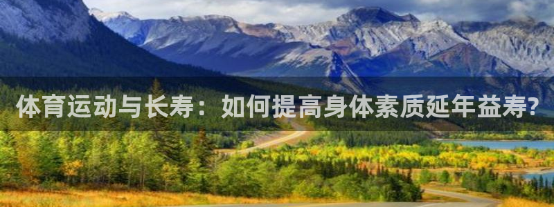 xc体育app官方网站：体育运动与长寿：如何提高身体素质延年益寿?